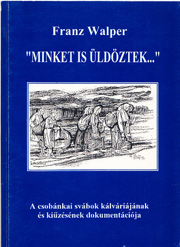 Franz Walper - "Minket is üldöztek..." - A csobánkai svábok kálváriájának és kiűzésének dokumentációja
