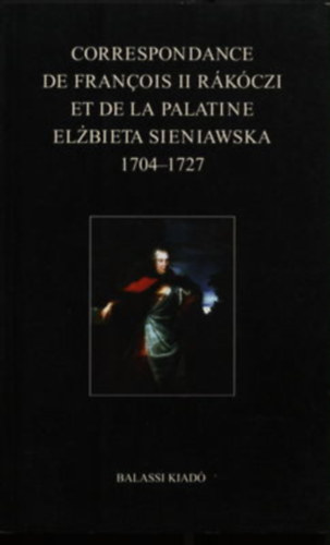 Ilona Kovcs, Tsks Gbor Bla Kpeczi - Correspondance de Francois II. Rkczi et de La Palatine Elzbieta Sieniawska 1704-1727