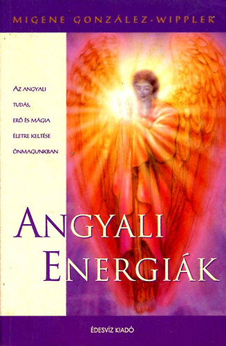 Migene Gonzlez-Wippler - Angyali energik - Az angyali tuds, er s mgia letre keltse nmagunkban