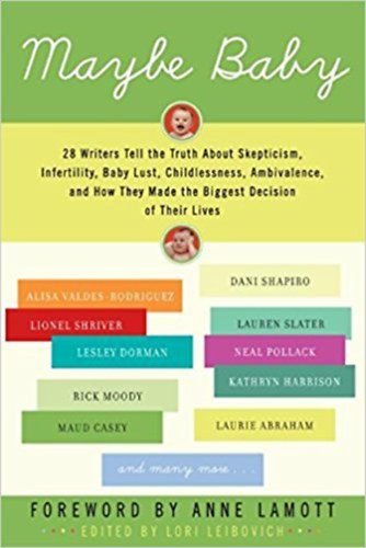 Lori Leibovich - Maybe Baby: 28 Writers Tell the Truth About Skepticism, Infertility, Baby Lust, Childlessness, Ambivalence, and How They Made the Biggest Decision of Their Lives