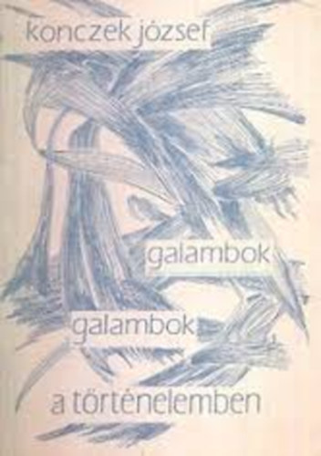 Konczek J�zsef - Galambok, galambok a t�rt�nelemben
