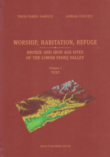 Adrian Ursutiu Tibor-Tams Darczi - Worship, Habitation, Refuge - Bronze and Iron Age Sites of the Lower Fenes Valley I-II.