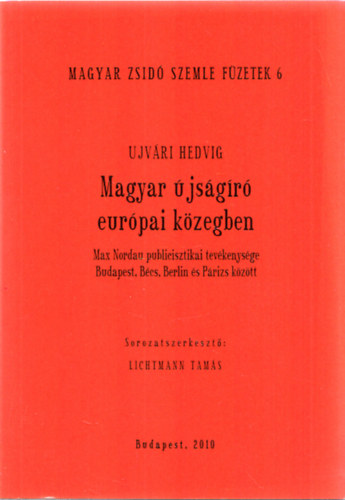 Ujvári Hedvig - Magyar újságíró európai közegben (Magyar Zsidó Szemle Füzetek 6.)
