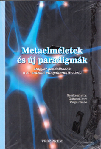 Garaczi Imre; Varga Csaba - Metaelmletek s j paradigmk (Magyar gondolkodk a 21. szzadi vilgalternatvkrl)