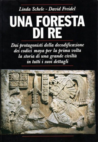 David Friedel Linda Schele - Una Foresta di re - Dai protagonisti della decodificazione dei codici maya per la prima volta la storia di una grande civilt� in tutti i suoi dettagli