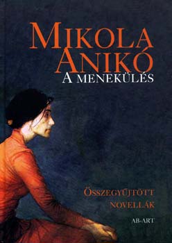 Mikola Anik� - A menek�l�s - �sszegy�jt�tt novell�k