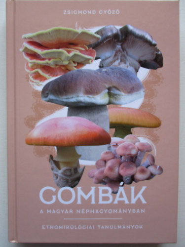 Zsigmond Győző - Gombák a magyar néphagyományban - etnomikológiai tanulányok