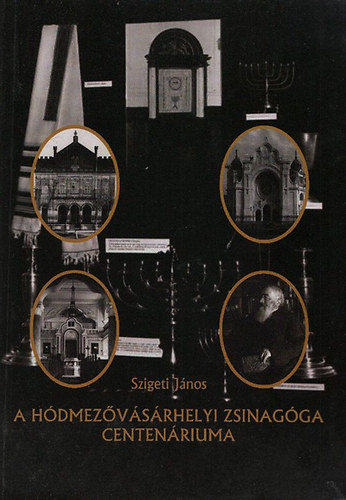 Szigeti János - A Hódmezővásárhelyi Zsinagóga Centenáriuma