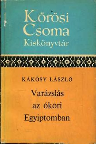 Kákosy László - Varázslás az ókori Egyiptomban (Körösi Csoma Kiskönyvtár)