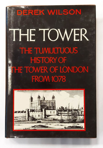 Derek Wilson - The Tower: The Tumultuous History of the Tower of London from 1078 (A Tower: A londoni Tower viharos trtnete 1078-bl, angol nyelven)
