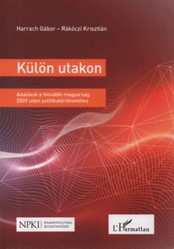 Rákóczi Krisztián Harrach Gábor - Külön utakon - Adalékok a felvidéki magyarság 2009 utáni politikatörténetéhez