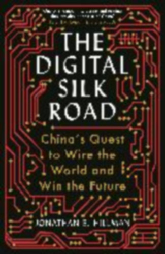 Jonathan E. Hillman - The Digital Silk Road - China's Quest to Wire the World and Win the Future