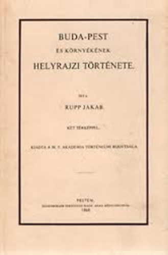Rupp Jakab - Budapest �s k�rny�k�nek helyrajzi t�rt�nete