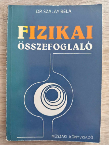Dr. Dr. Bod� Zolt�n  Szalay B�la (lektor) - Fizikai �sszefoglal� - 3., �tdolgozott kiad�s (alapfogalmak / Mechanika / Rezg�sek, hull�mok, hangtan / H�tan / F�nytan / Elektromoss�gtan / Atomfizika / Univerz�lis fizika �lland�k)