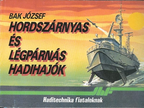 Bak József - Hordszárnyas és légpárnás hadihajók-Haditechnika fiataloknak