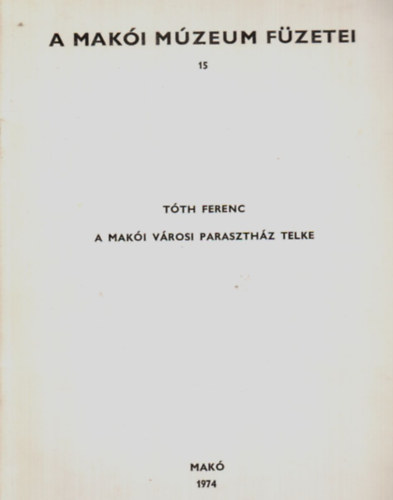 Tóth Ferenc - A makói városi parasztház telke (A Makói Múzeum Füzetei 15.)