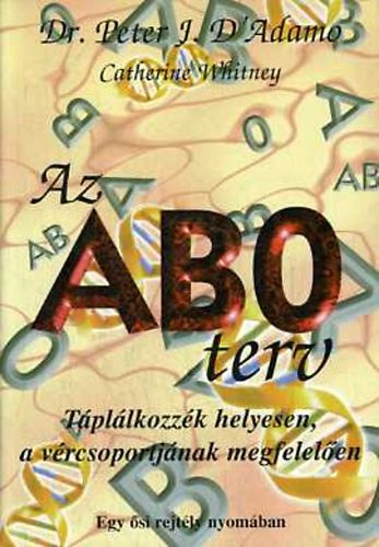Catherine Whitney Peter J. Dr. D' Adamo - Az AB0 terv - Egy si rejtly nyomban; Egszsget, hosszabb letet s idelis testslyt szavatol egyedi trend