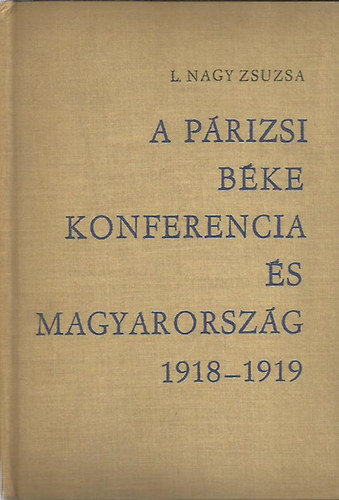 L. Nagy Zsuzsa - A Párizsi Béke Konferencia és Magyarország 1918-1919