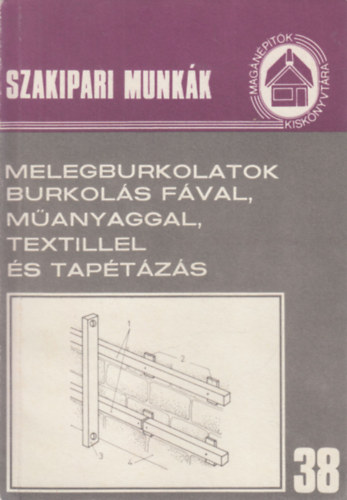 Melegburkolatok, burkol�s f�val, m�anyaggal, textillel �s tap�t�z�s (Szakipari munk�k 38.)