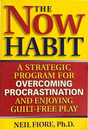 Ph.D. Neil Fiore - The Now Habit - The Now Habit: A Strategic Program for Overcoming Procrastination and Enjoying Guilt-Free Play