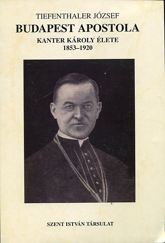 Tiefenthaler Jzsef - Budapest apostola - Kanter Kroly lete 1853-1920