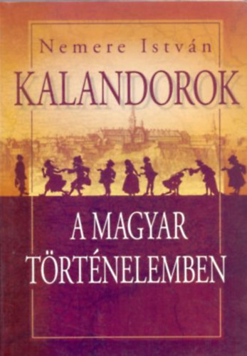 Nemere Istvn - Kalandorok a magyar trtnelemben