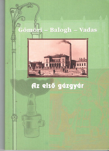 Gulysn Gmri Anik dr.; Balogh Andrs dr.; Vadas Ferenc - Az els gzgyr - A Jzsefvrosi Lgszeszgyr trtnete a gzkzvilgts tkrben