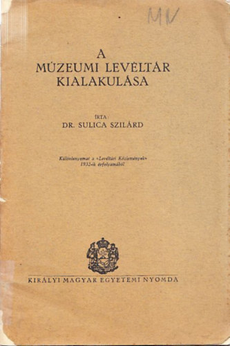Dr. Sulica Szilrd - A Mzeumi Levltr kialakulsa (klnlenyomat a Levltri Kzlemnyek 1932-ik vfolyambl)