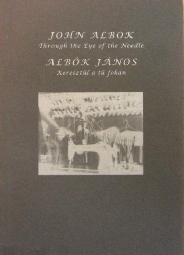 Albk Jnos - John Albok 1894-1982 Through the Eye of the Needle  Keresztl a t fokn.