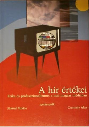 Csermely; S�k�sd Mikl�s - A h�r �rt�kei (Etika �s professzionalizmus a mai magyar m�di�ban)