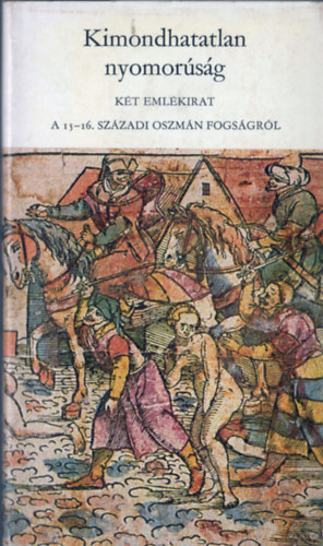 Kimondhatatlan nyomor�s�g - K�t eml�kirat a 15-16. sz�zadi oszm�n fogs�gr�l