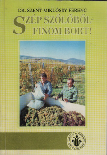 Dr. Szent-Miklóssy Ferenc - Szép szőlőből finom bort! (Talajvizsgálat, a szakszerű ültetés; A metszés fogásai; Zöldmunkák; Szaporítás; Szőlőtárolás; Fehér- és vörösbor készítés; Gyógyítható borbetegségek; Borhibák; Ürmösborok (vermutok) és egyé
