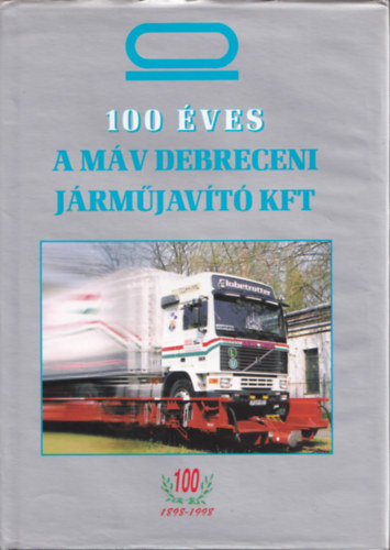 Z�gonyi Imre szerk. - 100 �ves a M�V Debreceni J�rm�jav�t� Kft.