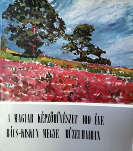 H. Tóth Elvira - A magyar képzőművészet 100 éve Bács-Kiskun megye múzeumaiban