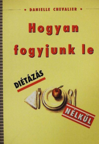Danielle Chevalier - Hogyan fogyjunk le diétázás nélkül