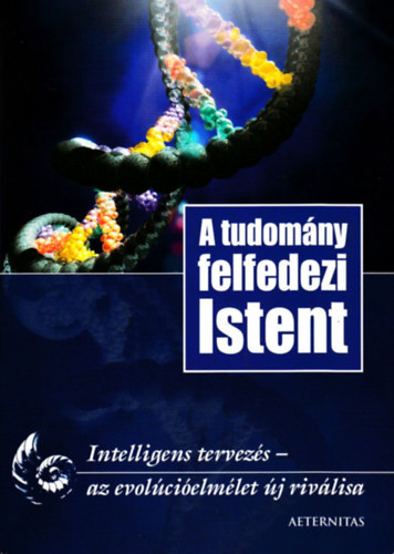 A tudom�ny felfedezi Istent - Intelligens tervez�s-az evol�ci�elm�let �j riv�lisa