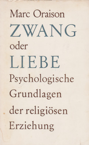 Marc Oraison - Zwang oder Liebe? - Psychologische Grundlagen der religi�sen Erziehung