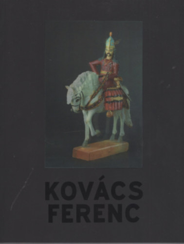 Kolozsvry Marianna  (szerk.) - Kovcs Ferenc (1924-2003) - a kisvrosi farag / the Small-town Carver