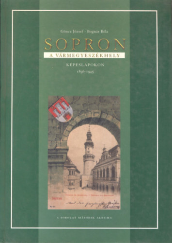Bogn�r B�la G�ncz J�zsef - Sopron - A v�rmegyesz�khely (K�peslapokon 1896-1945)