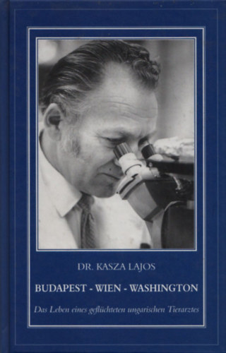 Kasza Lajos dr. - Budapest - Wien - Washington (Das Leben eines gefl�chteten ungarischen Tierarztes)