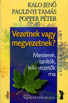 Kalo Jen; Popper Pter; Paulinyi Tams - Vezetnek vagy megvezetnek? - Mesterek, tantk, lelki vezetk ma