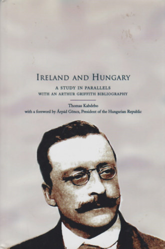 Ireland and Hungary - A study in parallels with an Arthur Griffith bibliography / rorszg s Magyarorszg - prhuzamos tanulmny Arthur Griffith bibliogrfival/ Angol nyelv