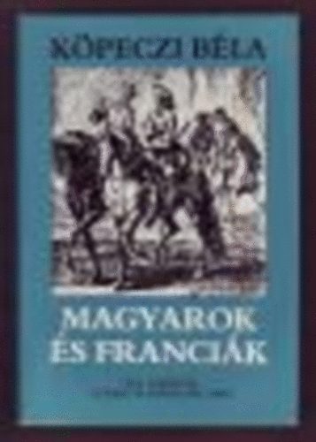 K�peczi B�la - Magyarok �s franci�k - XIV. Lajost�l a francia forradalomig