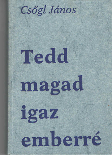 Csgl Jnos - Tedd magad igaz emberr