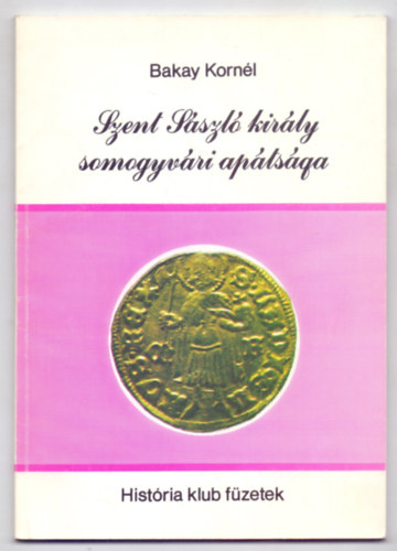 Bakay Kornl - Szent Lszl kirly somogyvri aptsga (Histria klub fzetek)