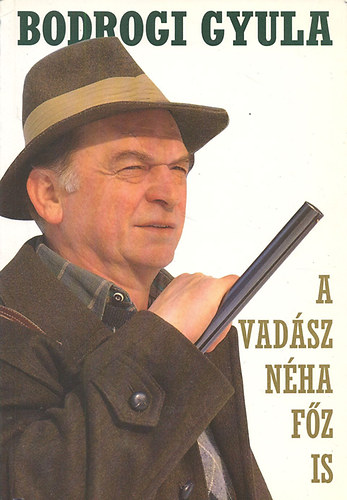 Bodrogi Gyula - A vadász néha főz is (Vadászkalandok és vadreceptek)