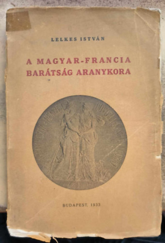 Lelkes Istv�n - A Magyar-Francia bar�ts�g aranykora - 1879-1889 - Fejezet a magyar liberalizmus t�rt�net�b�l