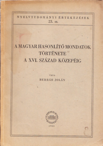 Berrár Jolán - A magyar hasonlító mondatok története a XVI.század közepéig (Nyelvtudományi értekezések 23. szám)