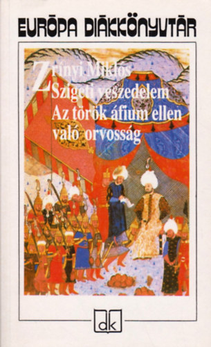 Zr�nyi Mikl�s - Szigeti veszedelem - Az t�r�k �fium ellen val� orvoss�g (Eur�pa di�kk�nyvt�r)