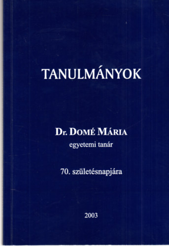 Tanulm�nyok  - Dr. Dom� M�ria egyetemi tan�r 70. sz�let�snapj�ra (Dom� M�ria �ltal dedik�lt)